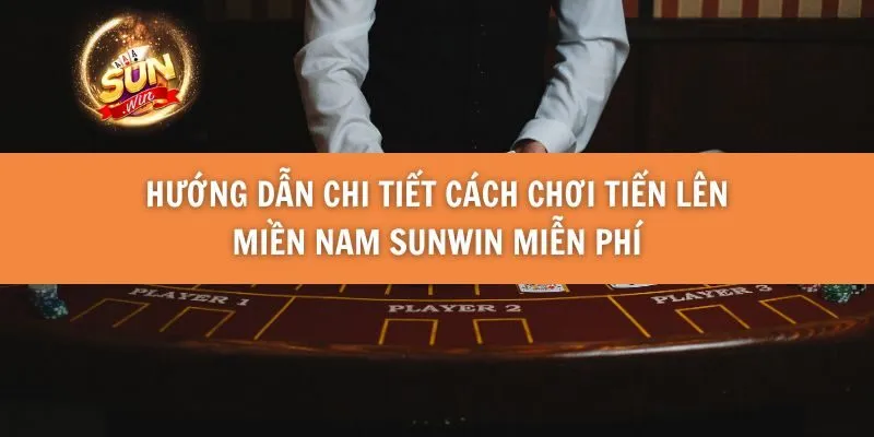 Hướng Dẫn Chi Tiết Cách Chơi Tiến Lên Miền Nam Sunwin Miễn Phí